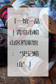 一馆一品｜青岛市崂山区档案馆：“史记崂山”