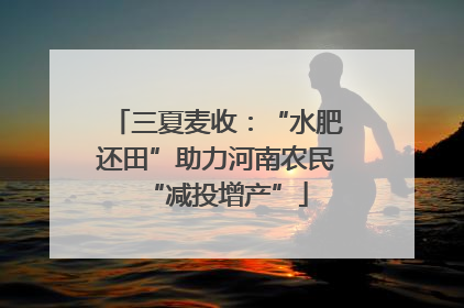 三夏麦收：“水肥还田”助力河南农民“减投增产”