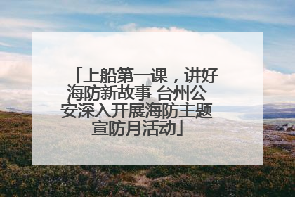 上船第一课，讲好海防新故事 台州公安深入开展海防主题宣防月活动
