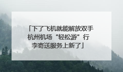 下了飞机就能解放双手 杭州机场“轻松游”行李寄送服务上新了