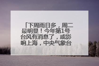 下周雨日多，周二最明显！今年第1号台风有消息了，或影响上海，中央气象台连发六预警
