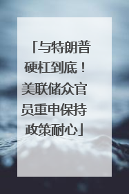 与特朗普硬杠到底！美联储众官员重申保持政策耐心