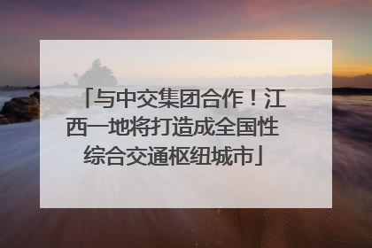 与中交集团合作！江西一地将打造成全国性综合交通枢纽城市