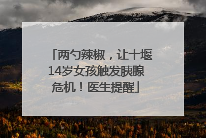 两勺辣椒，让十堰14岁女孩触发胰腺危机！医生提醒