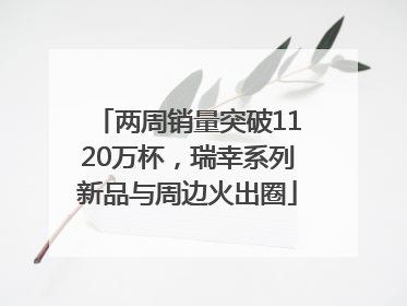 两周销量突破1120万杯，瑞幸系列新品与周边火出圈