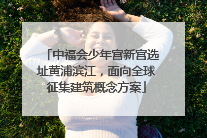 中福会少年宫新宫选址黄浦滨江，面向全球征集建筑概念方案