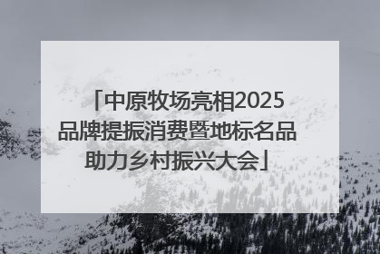 中原牧场亮相2025品牌提振消费暨地标名品助力乡村振兴大会