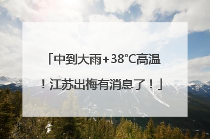 中到大雨+38℃高温！江苏出梅有消息了！