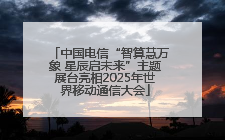中国电信“智算慧万象 星辰启未来”主题展台亮相2025年世界移动通信大会