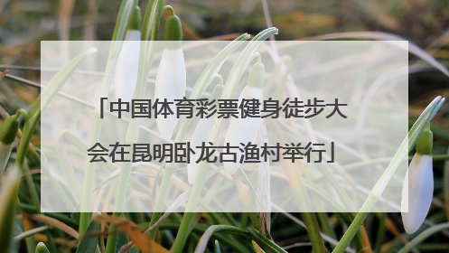 中国体育彩票健身徒步大会在昆明卧龙古渔村举行