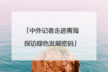 中外记者走进青海 探访绿色发展密码