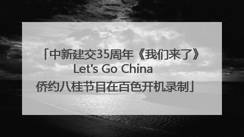 中新建交35周年《我们来了》Let's Go China 侨约八桂节目在百色开机录制