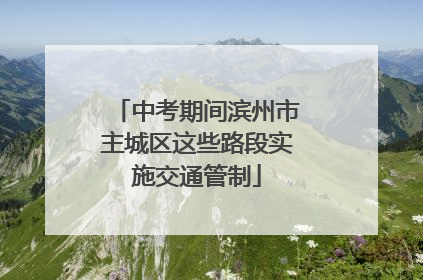 中考期间滨州市主城区这些路段实施交通管制
