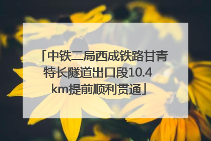 中铁二局西成铁路甘青特长隧道出口段10.4km提前顺利贯通