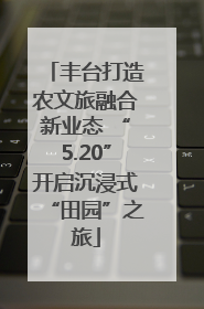 丰台打造农文旅融合新业态 “5.20”开启沉浸式“田园”之旅