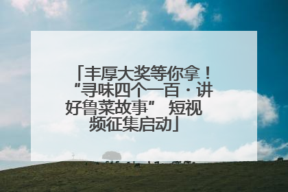 丰厚大奖等你拿！“寻味四个一百・讲好鲁菜故事” 短视频征集启动