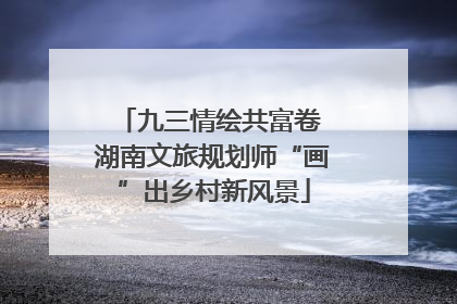 九三情绘共富卷 湖南文旅规划师“画”出乡村新风景