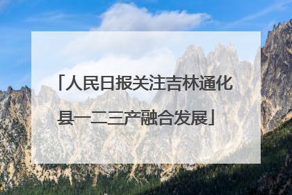 人民日报关注吉林通化县一二三产融合发展