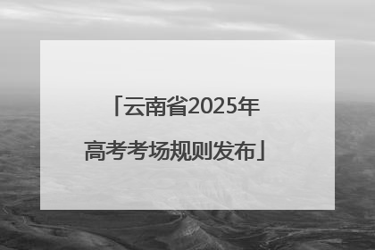云南省2025年高考考场规则发布