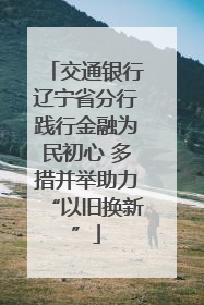 交通银行辽宁省分行践行金融为民初心 多措并举助力“以旧换新”