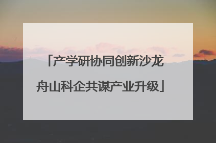 产学研协同创新沙龙 舟山科企共谋产业升级