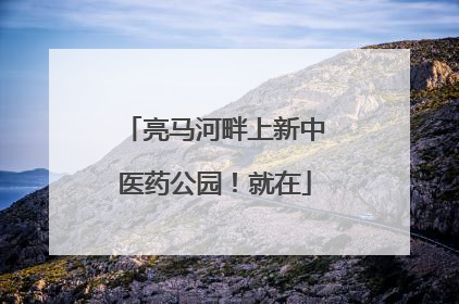 亮马河畔上新中医药公园！就在