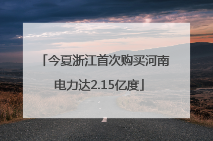 今夏浙江首次购买河南电力达2.15亿度