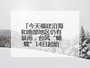 今天福建沿海和南部地区仍有暴雨，台风“蝴蝶”14日起给福建带来影响