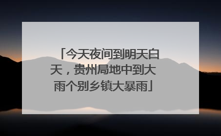 今天夜间到明天白天，贵州局地中到大雨个别乡镇大暴雨