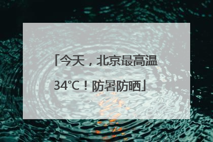 今天，北京最高温34℃！防暑防晒