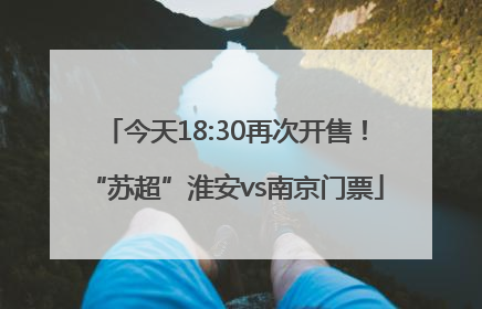 今天18:30再次开售！“苏超”淮安vs南京门票