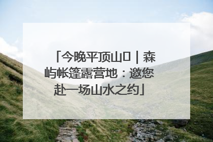 今晚平顶山⑫｜森屿帐篷露营地：邀您赴一场山水之约