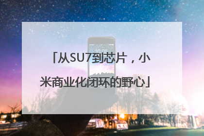 从SU7到芯片，小米商业化闭环的野心