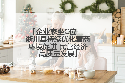 企业家坐C位——淅川县持续优化营商环境促进 民营经济高质量发展