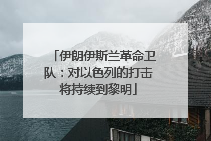伊朗伊斯兰革命卫队：对以色列的打击将持续到黎明