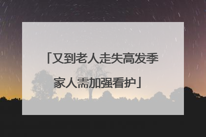 又到老人走失高发季 家人需加强看护