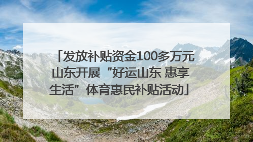 发放补贴资金100多万元 山东开展“好运山东 惠享生活”体育惠民补贴活动