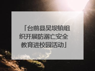 台前县吴坝镇组织开展防溺亡安全教育进校园活动