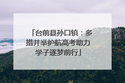 台前县孙口镇：多措并举护航高考助力学子逐梦前行