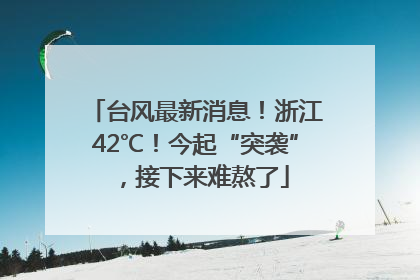 台风最新消息！浙江42℃！今起“突袭”，接下来难熬了