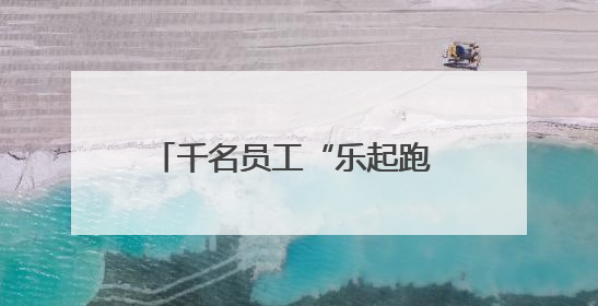 千名员工“乐起跑 微聚光”，万余公里爱心助力乡村教育