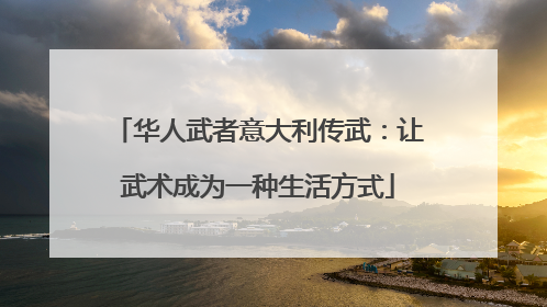 华人武者意大利传武：让武术成为一种生活方式
