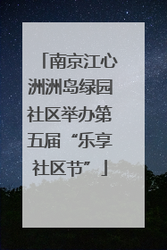 南京江心洲洲岛绿园社区举办第五届“乐享社区节”
