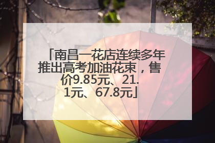 南昌一花店连续多年推出高考加油花束，售价9.85元、21.1元、67.8元