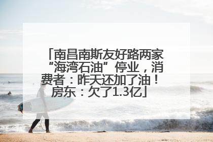 南昌南斯友好路两家“海湾石油”停业，消费者：昨天还加了油！房东：欠了1.3亿