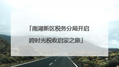 南湖新区税务分局开启跨时光税收启蒙之旅