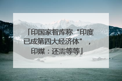 印国家智库称“印度已成第四大经济体”，印媒：还需等等