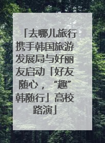 去哪儿旅行携手韩国旅游发展局与好丽友启动「好友随心，“趣”韩随行」高校路演