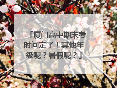 厦门高中期末考时间定了！其他年级呢？暑假呢？