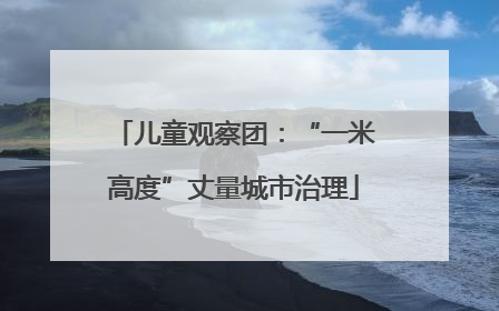 儿童观察团：“一米高度”丈量城市治理